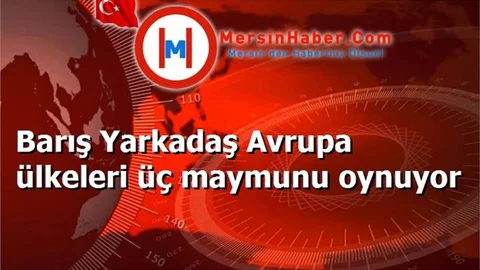Barış Yarkadaş Avrupa ülkeleri üç maymunu oynuyor