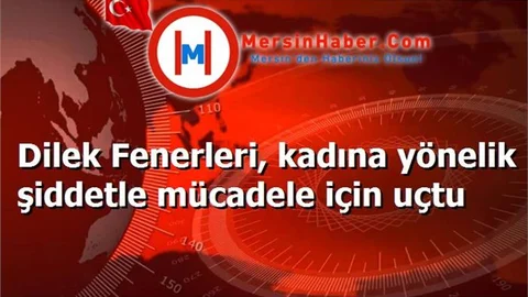 Dilek Fenerleri, kadına yönelik şiddetle mücadele için uçtu