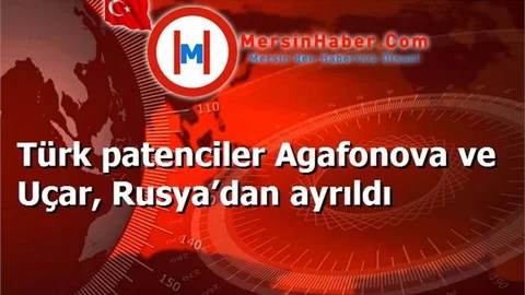 Türk patenciler Agafonova ve Uçar, Rusya’dan ayrıldı