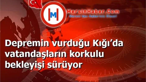 Depremin vurduğu Kığı’da vatandaşların korkulu bekleyişi sürüyor