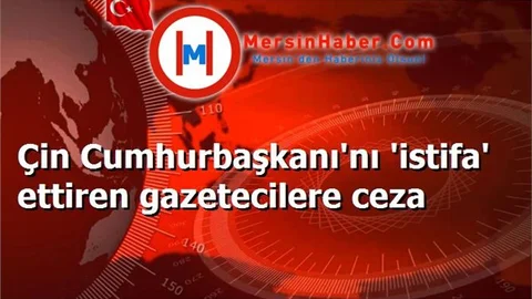 Çin Cumhurbaşkanı'nı 'istifa' ettiren gazetecilere ceza
