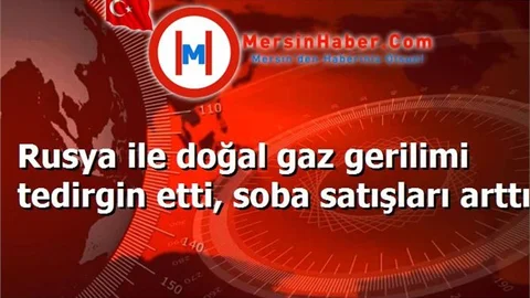 Rusya ile doğal gaz gerilimi tedirgin etti, soba satışları arttı