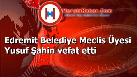 Edremit Belediye Meclis Üyesi Yusuf Şahin vefat etti