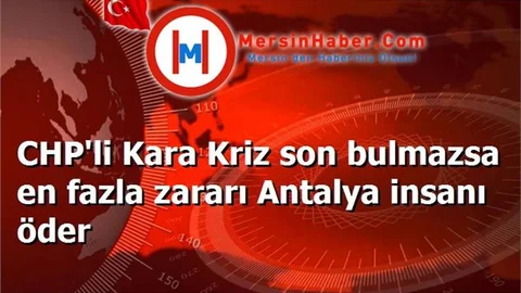 CHP'li Kara Kriz son bulmazsa en fazla zararı Antalya insanı öder