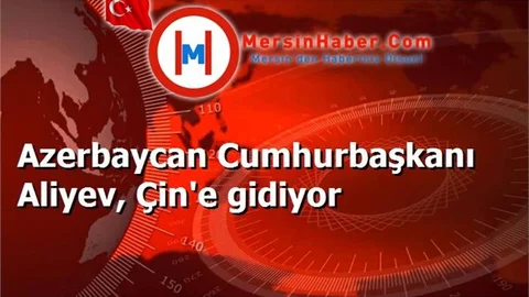 Azerbaycan Cumhurbaşkanı Aliyev, Çin'e gidiyor