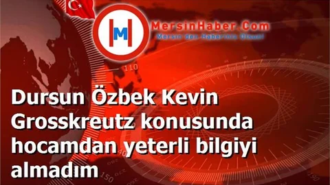 Dursun Özbek Kevin Grosskreutz konusunda hocamdan yeterli bilgiyi almadım
