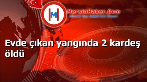 Evde çıkan yangında 2 kardeş öldü
