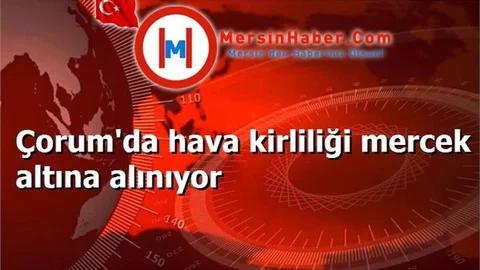 Çorum'da hava kirliliği mercek altına alınıyor