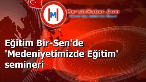 Eğitim Bir-Sen'de 'Medeniyetimizde Eğitim' semineri
