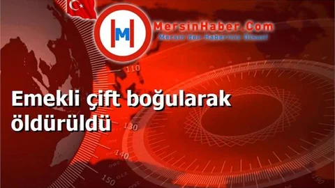 Mersin'de emekli çift boğularak öldürüldü
