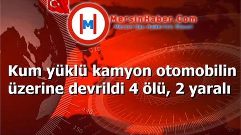 Kum yüklü kamyon otomobilin üzerine devrildi 4 ölü, 2 yaralı