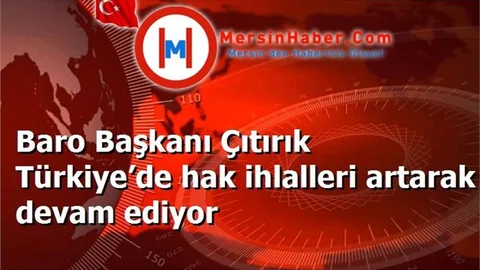 Baro Başkanı Çıtırık Türkiye’de hak ihlalleri artarak devam ediyor