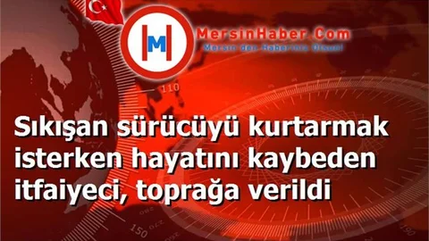Sıkışan sürücüyü kurtarmak isterken hayatını kaybeden itfaiyeci, toprağa verildi