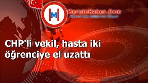 CHP'li vekil, hasta iki öğrenciye el uzattı