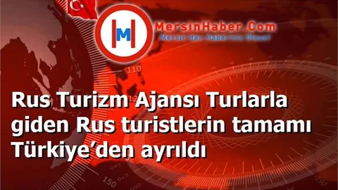 Rus Turizm Ajansı Turlarla giden Rus turistlerin tamamı Türkiye’den ayrıldı