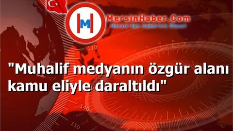 "Muhalif medyanın özgür alanı kamu eliyle daraltıldı"