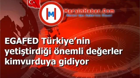 EGAFED Türkiye’nin yetiştirdiği önemli değerler kimvurduya gidiyor