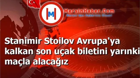 Stanimir Stoilov Avrupa'ya kalkan son uçak biletini yarınki maçla alacağız
