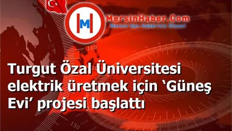 Turgut Özal Üniversitesi elektrik üretmek için ‘Güneş Evi’ projesi başlattı