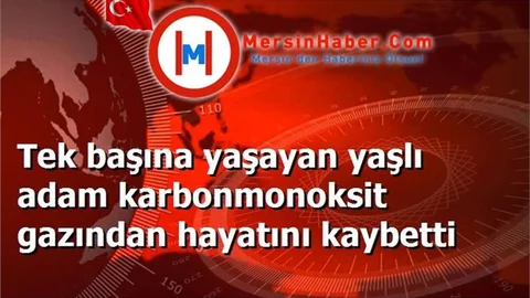 Tek başına yaşayan yaşlı adam karbonmonoksit gazından hayatını kaybetti