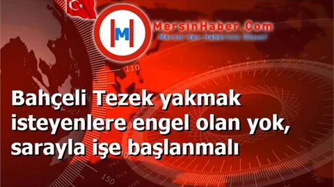 Bahçeli Tezek yakmak isteyenlere engel olan yok, sarayla işe başlanmalı