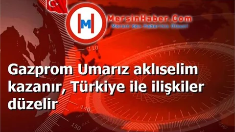 Gazprom Umarız aklıselim kazanır, Türkiye ile ilişkiler düzelir