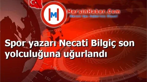 Spor yazarı Necati Bilgiç son yolculuğuna uğurlandı