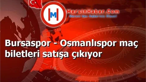 Bursaspor - Osmanlıspor maç biletleri satışa çıkıyor