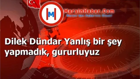 Dilek Dündar Yanlış bir şey yapmadık, gururluyuz