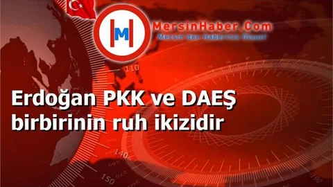 Erdoğan PKK ve DAEŞ birbirinin ruh ikizidir