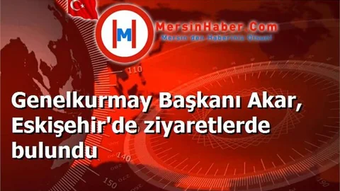 Genelkurmay Başkanı Akar, Eskişehir'de ziyaretlerde bulundu