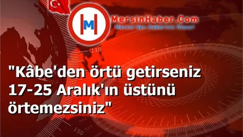 "Kâbe'den örtü getirseniz 17-25 Aralık'ın üstünü örtemezsiniz"