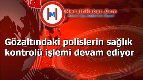 Gözaltındaki polislerin sağlık kontrolü işlemi devam ediyor