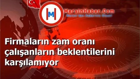Firmaların zam oranı çalışanların beklentilerini karşılamıyor