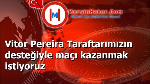 Vitor Pereira Taraftarımızın desteğiyle maçı kazanmak istiyoruz