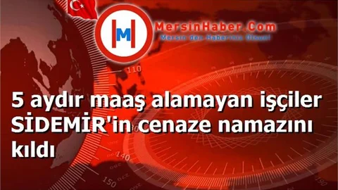 5 aydır maaş alamayan işçiler SİDEMİR'in cenaze namazını kıldı