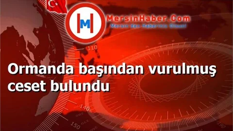Ormanda başından vurulmuş ceset bulundu