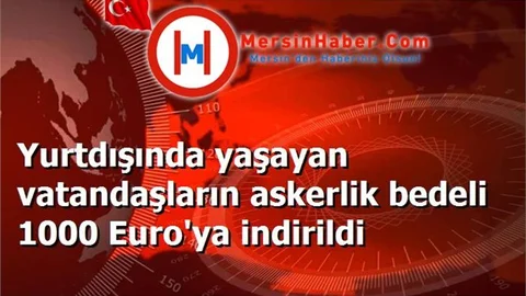 Yurtdışında yaşayan vatandaşların askerlik bedeli 1000 Euro'ya indirildi