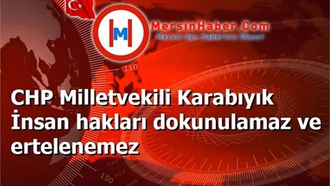 CHP Milletvekili Karabıyık İnsan hakları dokunulamaz ve ertelenemez