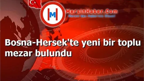 Bosna-Hersek'te yeni bir toplu mezar bulundu