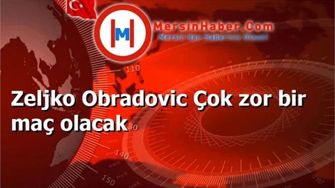 Zeljko Obradovic Çok zor bir maç olacak