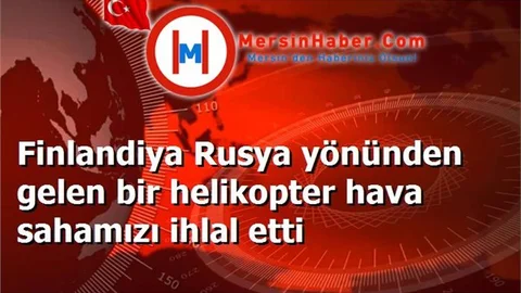 Finlandiya Rusya yönünden gelen bir helikopter hava sahamızı ihlal etti