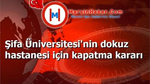 Şifa Üniversitesi'nin dokuz hastanesi için kapatma kararı