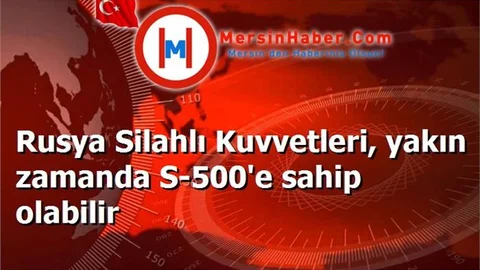 Rusya Silahlı Kuvvetleri, yakın zamanda S-500'e sahip olabilir