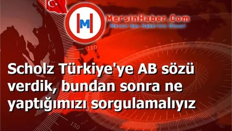 Scholz Türkiye'ye AB sözü verdik, bundan sonra ne yaptığımızı sorgulamalıyız