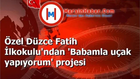 Özel Düzce Fatih İlkokulu'ndan 'Babamla uçak yapıyorum' projesi