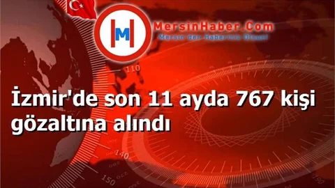 İzmir'de son 11 ayda 767 kişi gözaltına alındı