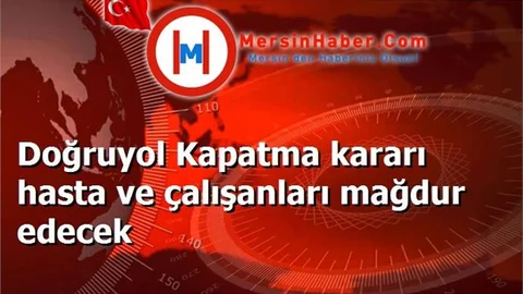 Doğruyol Kapatma kararı hasta ve çalışanları mağdur edecek