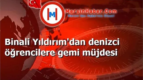 Binali Yıldırım'dan denizci öğrencilere gemi müjdesi