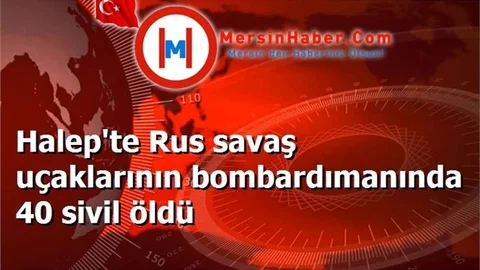 Halep'te Rus savaş uçaklarının bombardımanında 40 sivil öldü